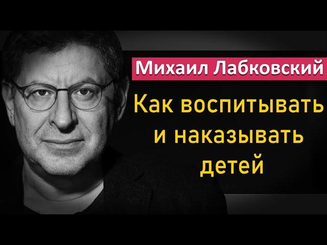 Как правильно воспитывать и наказывать детей - Михаил Лабковский