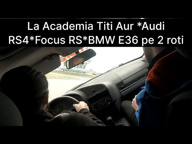 La Academia Titi Aur *Audi RS4* Focus RS* BMW E36 pe 2 roti