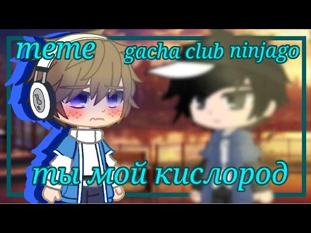 | ты мой кислород | meme | Ninjago | Gacha Club | Bruiseshipping |