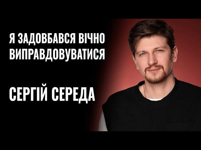 СЕРГІЙ СЕРЕДА: «Я ЗАДОВБАВСЯ ВІЧНО ВИПРАВДОВУВАТИСЯ…» || РОЗМОВА