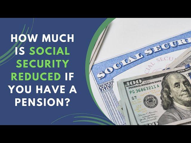 How Much is Social Security Reduced if You Have a Pension? | Social Security & Your Pension