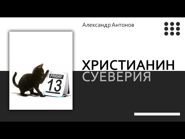 Христианин и суеверия | Проповедь - о приметах и суевериях | Александр Антонов