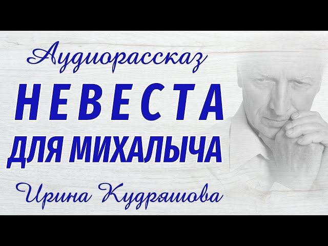 НЕВЕСТА ДЛЯ МИХАЛЫЧА. Новый аудиорассказ. Настя Ильина, Ирина Кудряшова.