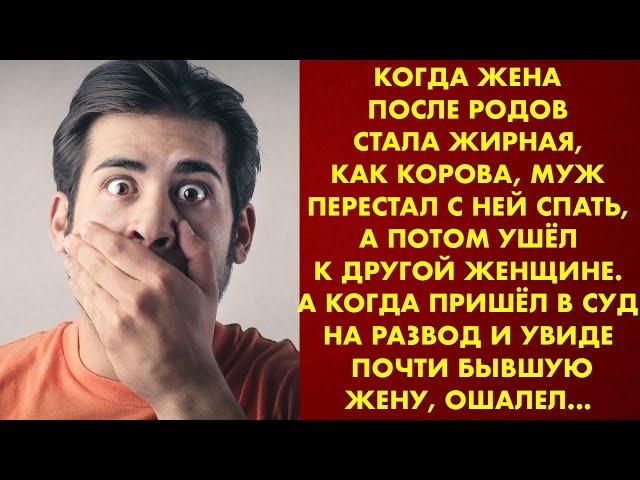 Когда жена после родов стала жирная, муж перестал с ней спать. А когда пришёл на развод и увидел её…