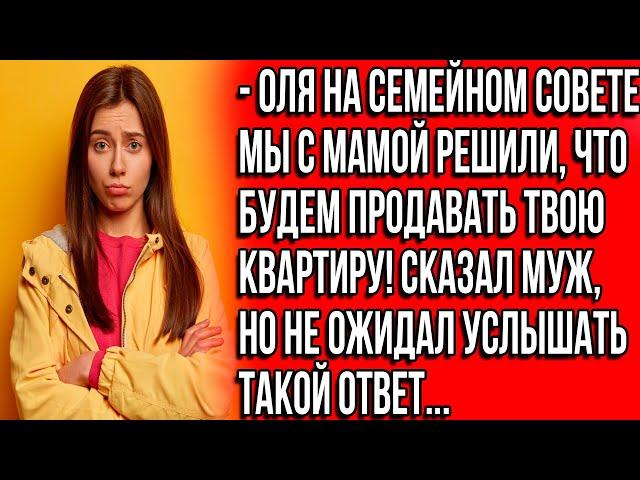 Оля, на семейном совете мы с мамой решили, что будем продавать твою квартиру. Сказал муж.