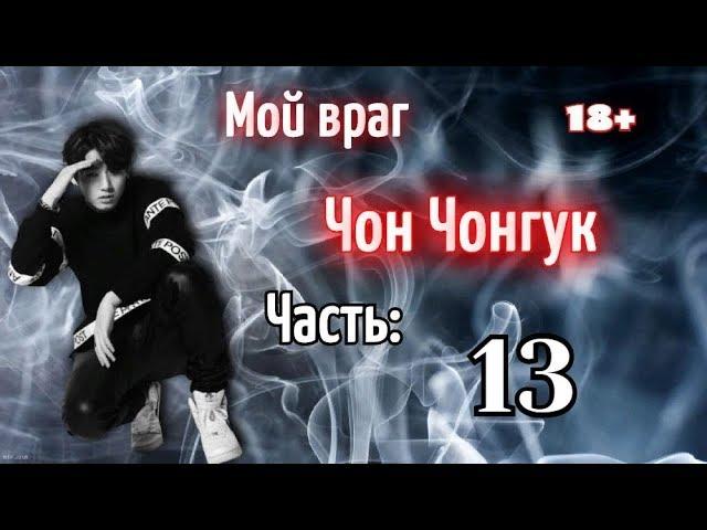 Мой враг Чон Чонгук 18+ | Часть 13 | Фанфик БТС и Т\и | BTS |