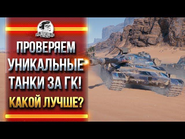 ПРОВЕРЯЕМ УНИКАЛЬНЫЕ ТАНКИ ЗА ГК! КАКОЙ ЛУЧШЕ?!