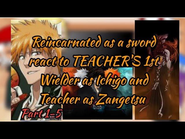 Reincarnated as a sword react to TEACHER'S 1st Wielder as Ichigo & TEACHER as Zangetzu | Part 1-5 |