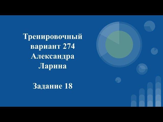 Тренировочный вариант 274 Ларина.  Задание 18.