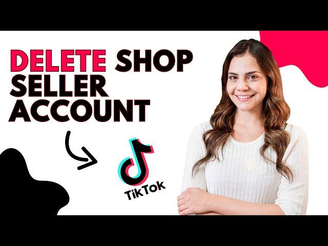 How to Delete TikTok Shop Seller Center Account (Best Method)