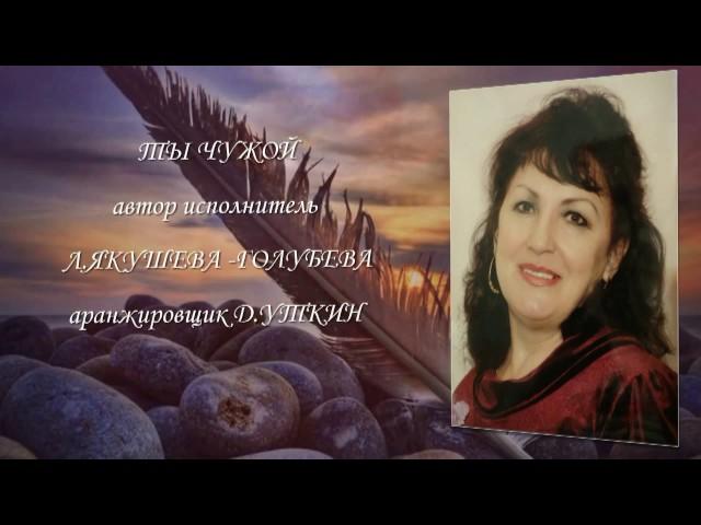 Автор и исполнитель  Л. Якушева-Голубева "ТЫ ЧУЖОЙ"