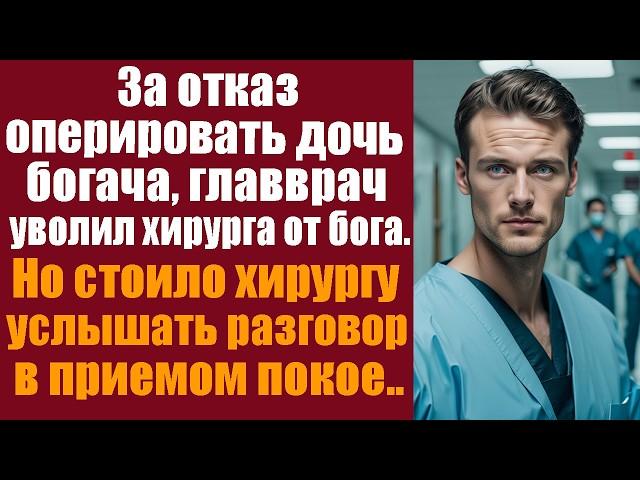 За отказ оперировать дочь богача, главврач уволил хирурга от бога. Но стоило хирургу услышать...