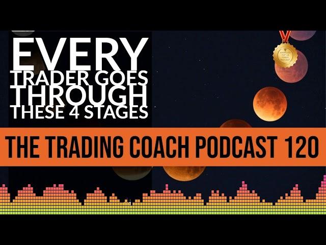 TRADING COACH PODCAST 120 - Every Trader Goes Through These 4 Stages