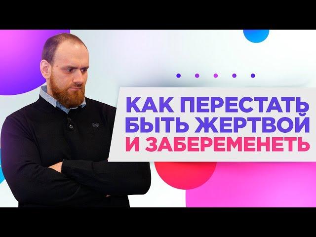 КАК перестать быть ЖЕРТВОЙ и ЗАБЕРЕМЕНЕТЬ после многих неудач?