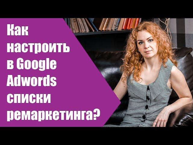 Ремаркетинг гугл адвордс как настроить? Списки ремаркетинга adwords. Реклама на youtube