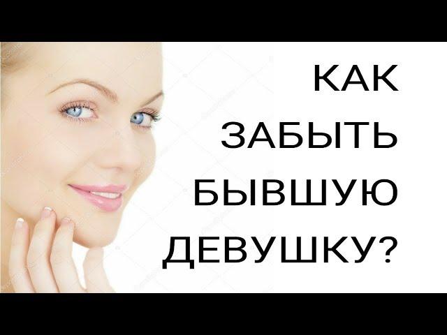 КАК ЗАБЫТЬ БЫВШУЮ ДЕВУШКУ????