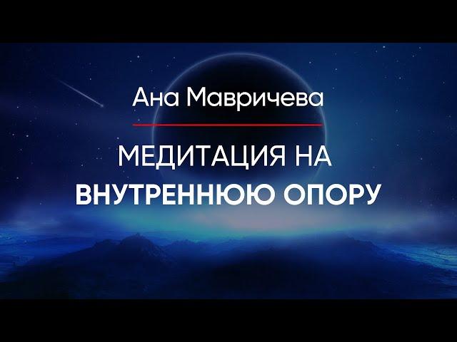 Медитация «Внутренняя опора». Чувствовать себя уверенно в любой ситуации | Ана Мавричева