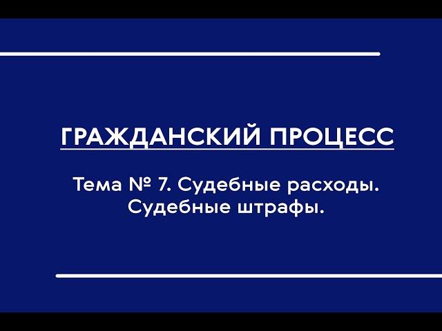 Гражданский процесс (часть I). Лекция по теме № 7 "Судебные расходы. Судебные штрафы"