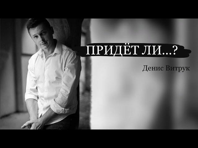 СТИХ О ГЛАВНОМ "ПРИХОДИ.." В каждой строке смысл. Смотреть обязательно до конца! Денис Витрук