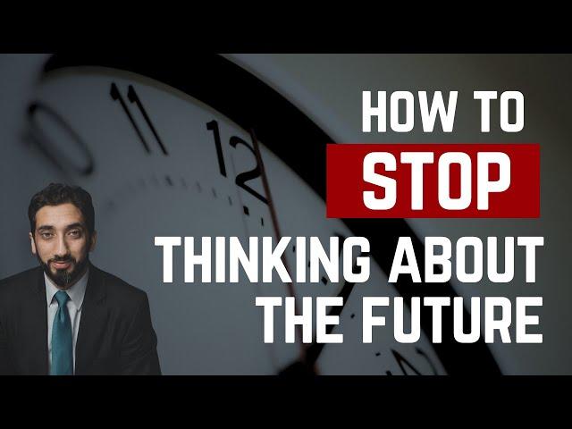 STOP WORRYING ABOUT THE FUTURE | Nouman Ali Khan | How to Stop Thinking About Future