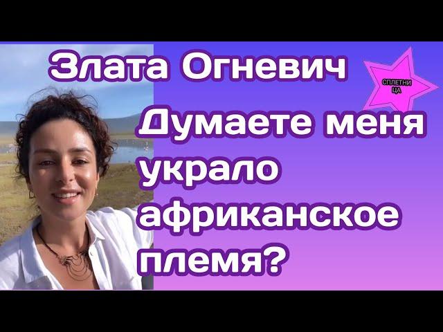 Злата Огневич исчезла а Африке и позже объяснила что же произошло на самом деле