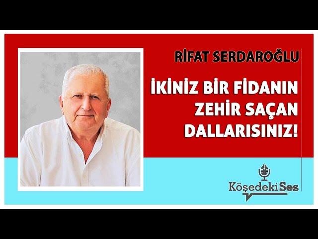 RİFAT SERDAROĞLU -"İKİNİZ BİR FİDANIN ZEHİR SAÇAN DALLARISINIZ!" * Köşe Yazısı Dinle *