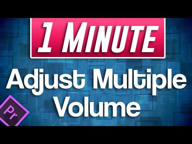 Premiere Pro CC : How to Adjust Volume for Multiple Clips