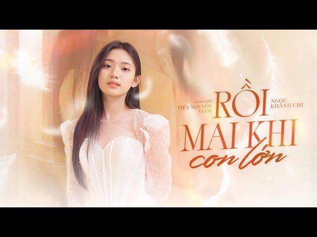 Rồi Mai Khi Con Lớn | Singer Ngọc Khánh Chi | Sáng tác Tiến Nguyễn ft ViAM