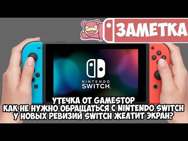 Утечка с GameStop • Как не нужно поступать с Nintendo Switch • У новых ревизий желтит экран?