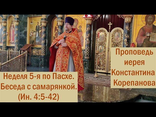 Проповедь о. Константина Корепанова в Неделю 5-ю по Пасхе,  о самарянке (30.05.2021)