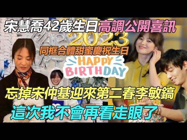 宋慧喬42歲生日高調公開喜訊！和李敏鎬一起甜蜜慶祝生日，甩開宋仲基迎來第二春，這一次我不會再看走眼了！#宋仲基#宋慧喬#李敏鎬