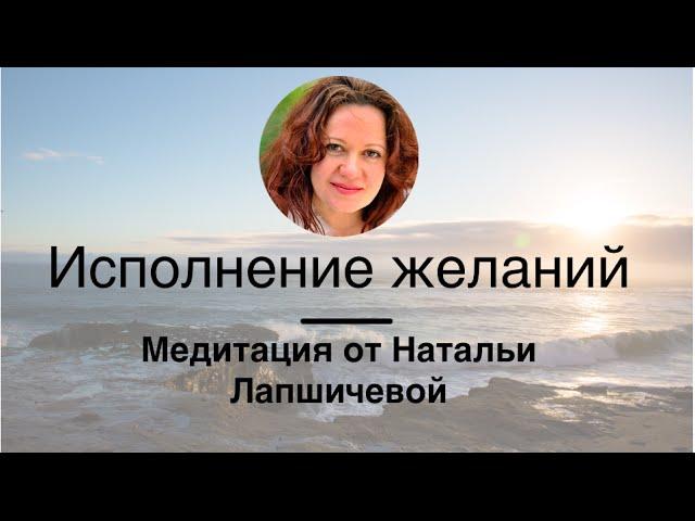 Медитация Исполнение Желаний от  Натальи Лапшичевой