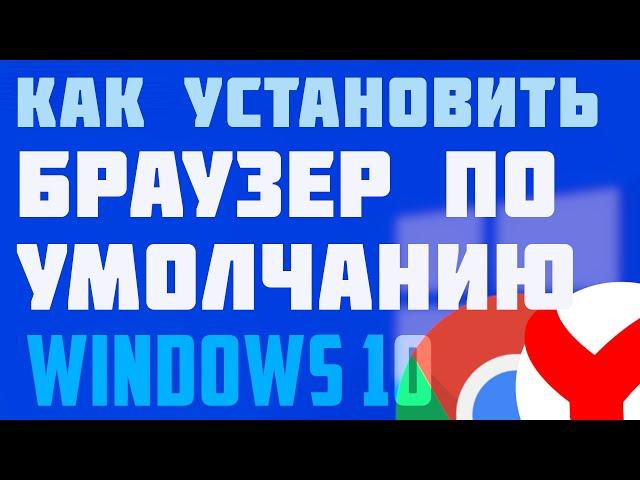 Как установить браузер по умолчанию на windows 10 (лёгкий и быстрый способ)