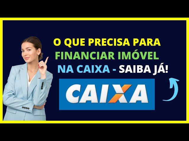 O QUE PRECISA PARA FINANCIAR UM IMÓVEL PELA CAIXA