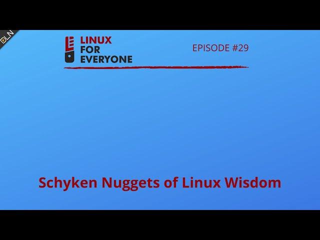 Linux For Everyone Podcast #29: Schyken Nuggets of Linux Wisdom