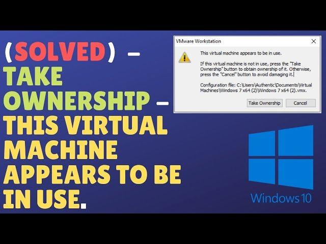 (Solved) VMware® Workstation 12 Pro - Take Ownership - This virtual machine appears to be in use.