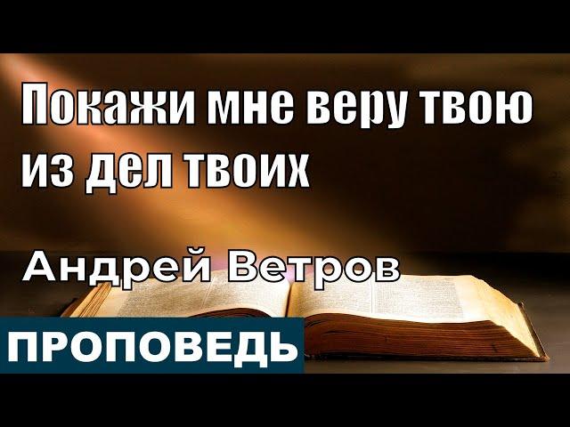 Покажи мне веру твою из дел твоих | Проповедь | Андрей Ветров | 16.11.2021