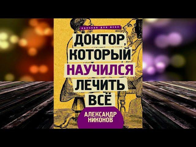 Доктор, который научился лечить все. Беседы о сверхновой медицине (Александр Никонов) Аудиокнига