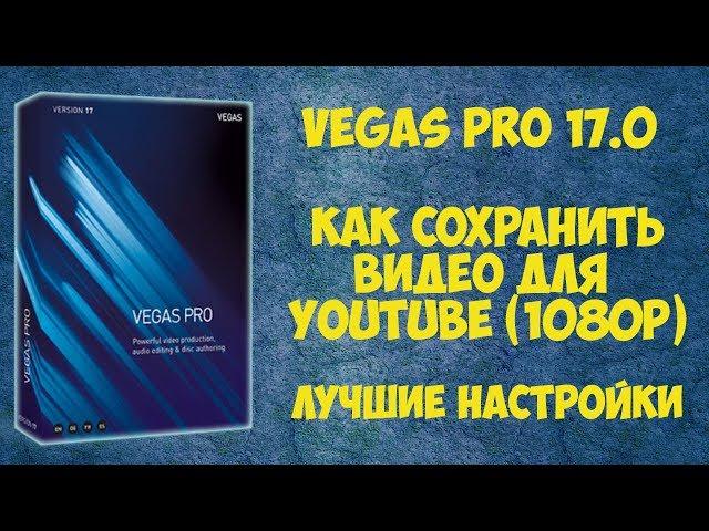 Vegas Pro 17: Как сохранить видео  с настройками  для YouTube (1080p) - Урок #1