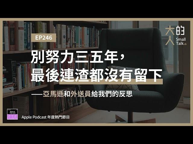 EP246 別努力三五年，最後連渣都沒有留下——亞馬遜和外送員給我們的反思｜大人的Small Talk