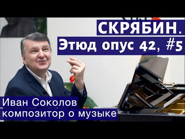 Лекция 123. Александр Скрябин. Этюд опус 42, № 5 | Композитор Иван Соколов о музыке.