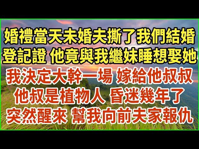 婚禮當天未婚夫撕了我們結婚登記證！他竟與我繼妹睡想娶她！我決定大幹一場，嫁給他叔叔！他叔是植物人，昏迷幾年了！突然醒來，幫我向前夫家報仇！#生活經驗 #情感故事 #深夜淺讀 #幸福人生 #深夜淺談