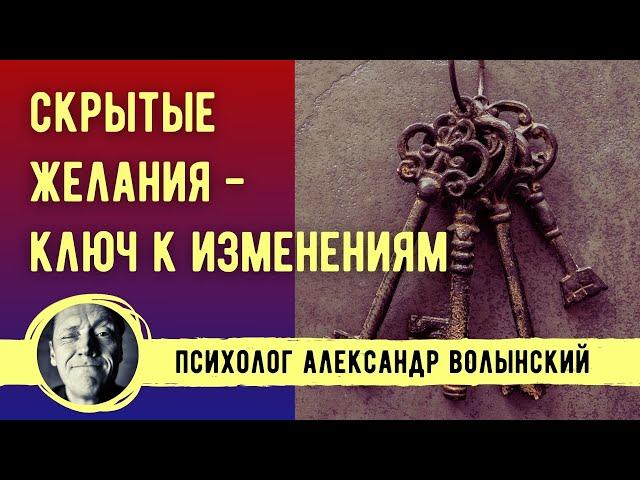 СКРЫТЫЕ ЖЕЛАНИЯ- КЛЮЧ К ИЗМЕНЕНИЯМ // ПСИХОЛОГ АЛЕКСАНДР ВОЛЫНСКИЙ