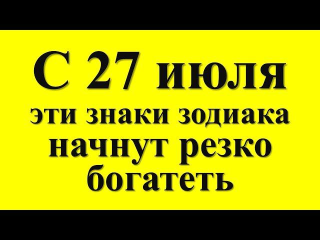 С 27 июля эти знаки зодиака начнут резко богатеть. Денежный гороскоп