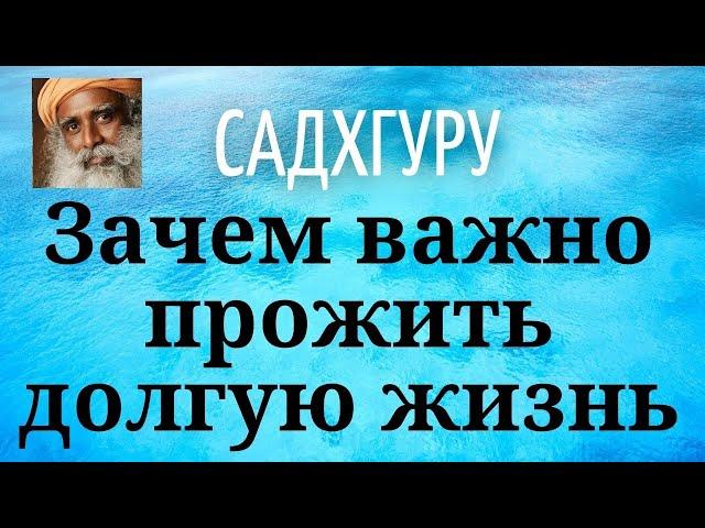 Садхгуру - Зачем важно прожить долгую жизнь