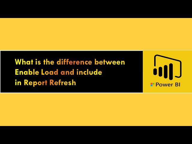 What is the difference between Enable Load and include in Report Refresh