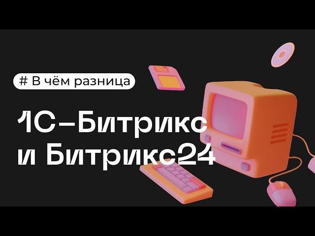 Чем отличается 1С Битрикс от Битрикс24?