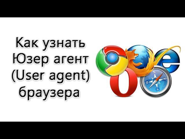 Как узнать Юзер агент (User agent) браузера – инструкция