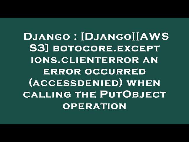 Django : [Django][AWS S3] botocore.exceptions.clienterror an error occurred (accessdenied) when call