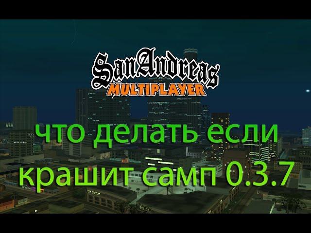 Что делать если крашит самп 0.3.7 (есть решение)